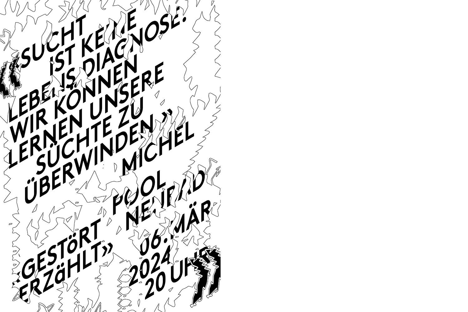 Schwarz weisse Schrift "Sucht ist keine Lebensdiagnose. WIr können lernen unsere Süchte zu überwinden" Michel, Gestört erzählt im Neubad Pool, 6. März 2024, 20 Uhr